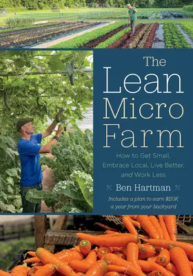 Štíhlá mikrofarma: Jak se zmenšit, přijmout místní prostředí, žít lépe a pracovat méně? - The Lean Micro Farm: How to Get Small, Embrace Local, Live Better, and Work Less