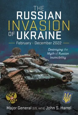 Ruská invaze na Ukrajinu, únor - prosinec 2022: Zničení mýtu o ruské neporazitelnosti - The Russian Invasion of Ukraine, February - December 2022: Destroying the Myth of Russian Invincibility