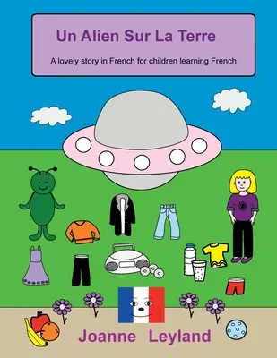 Un Alien Sur La Terre: Krásný příběh ve francouzštině pro děti, které se učí francouzsky - Un Alien Sur La Terre: A lovely story in French for children learning French