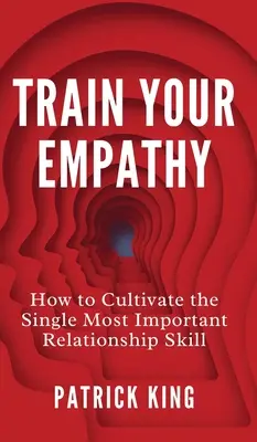 Trénujte empatii: Jak si vypěstovat nejdůležitější vztahovou dovednost - Train Your Empathy: How to Cultivate the Single Most Important Relationship Skill