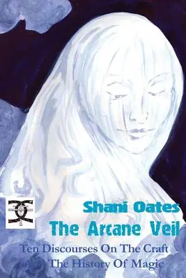 The Arcane Veil: Ten Discourses on The Craft and the History of Magic (Arkána: Deset rozprav o řemesle a dějinách magie) - The Arcane Veil: Ten Discourses on The Craft and The History of Magic