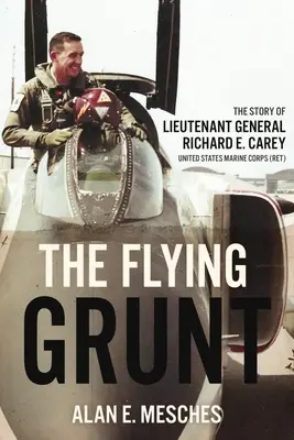 The Flying Grunt: Příběh generálporučíka Richarda E. Careyho, námořní pěchota Spojených států amerických - The Flying Grunt: The Story of Lieutenant General Richard E. Carey, United States Marine Corps