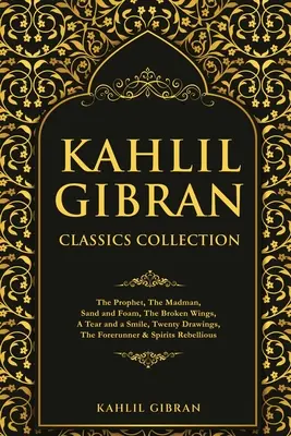 Kahlil Gibran Classics Collection: Prorok, Blázen, Písek a pěna, Zlomená křídla, Slza a úsměv, Dvacet kreseb, Předchůdce a Spi - Kahlil Gibran Classics Collection: The Prophet, The Madman, Sand and Foam, The Broken Wings, A Tear and a Smile, Twenty Drawings, The Forerunner & Spi