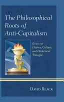 Filozofické kořeny antikapitalismu: Eseje o dějinách, kultuře a dialektickém myšlení. - The Philosophical Roots of Anti-Capitalism: Essays on History, Culture, and Dialectical Thought