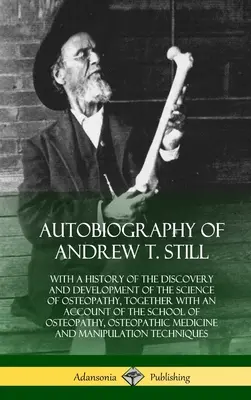 Autobiografie Andrewa T. Stilla: s historií objevu a rozvoje vědy osteopatie, spolu s popisem školy - Autobiography of Andrew T. Still: With a History of the Discovery and Development of the Science of Osteopathy, Together with an Account of the School