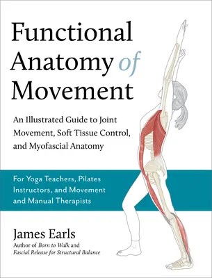 Funkční anatomie pohybu: Pro učitele jógy, instruktory pilates: Ilustrovaný průvodce pohybem kloubů, ovládáním měkkých tkání a myofasciální anatomií. - Functional Anatomy of Movement: An Illustrated Guide to Joint Movement, Soft Tissue Control, and Myofascial Anatomy-- For Yoga Teachers, Pilates Instr
