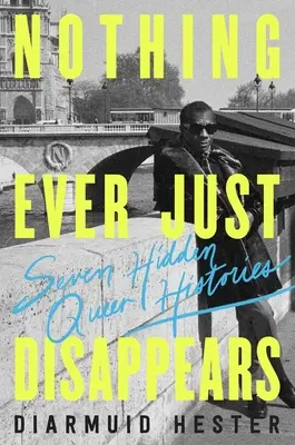Nic nikdy jen tak nezmizí: Sedm skrytých queer příběhů - Nothing Ever Just Disappears: Seven Hidden Queer Histories
