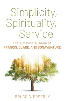Jednoduchost, spiritualita, služba: Klára a Bonaventura: nadčasová moudrost Františka, Kláry a Bonaventury - Simplicity, Spirituality, Service: The Timeless Wisdom of Francis, Clare, and Bonaventure