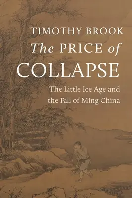 Cena kolapsu: Malá doba ledová a pád Číny dynastie Ming - The Price of Collapse: The Little Ice Age and the Fall of Ming China