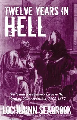 Dvanáct let v pekle: Viktoriánští jižané odhalují mýtus rekonstrukce, 1865-1877 - Twelve Years in Hell: Victorian Southerners Expose the Myth of Reconstruction, 1865-1877