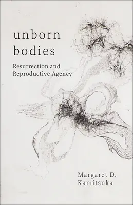 Nenarozená těla: Vzkříšení a reprodukční dějiny - Unborn Bodies: Resurrection and Reproductive Agency