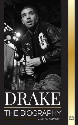 Drake: Životopis vlivného kanadského rapového hudebníka a jeho životní styl rockové hvězdy - Drake: The Biography of an Influential Canadian Rap Musician and his Rockstar Lifestyle