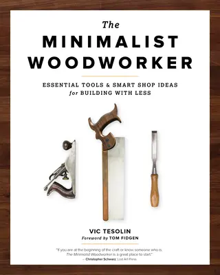 Minimalistický truhlář: Základní nástroje a chytré nápady pro stavbu s menším množstvím nářadí. - The Minimalist Woodworker: Essential Tools and Smart Shop Ideas for Building with Less