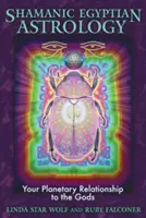 Šamanská egyptská astrologie: Vaše planetární vztahy s bohy - Shamanic Egyptian Astrology: Your Planetary Relationship to the Gods