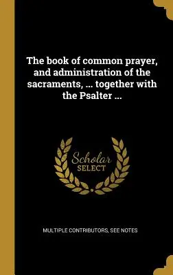 Kniha společných modliteb a udělování svátostí ... spolu s Žaltářem ... - The book of common prayer, and administration of the sacraments, ... together with the Psalter ...
