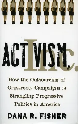 Aktivismus, a. s: Jak outsourcing občanských kampaní dusí progresivní politiku v Americe. - Activism, Inc.: How the Outsourcing of Grassroots Campaigns Is Strangling Progressive Politics in America