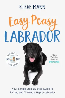 Easy Peasy Labrador: Jednoduchý průvodce krok za krokem, jak vychovávat a cvičit šťastného labradora: Peas Peas Peas: Jednoduchá příručka pro výchovu a výcvik labradora. - Easy Peasy Labrador: Your Simple Step-By-Step Guide to Raising and Training a Happy Labrador
