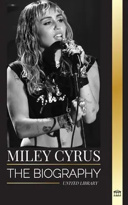 Miley Cyrus: Životopis amerického popového chameleona, její sláva a kontroverze - Miley Cyrus: The biography of the American Pop Chameleon, her fame and controversies