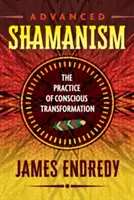 Šamanismus pro pokročilé: Praktika vědomé transformace - Advanced Shamanism: The Practice of Conscious Transformation