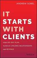 Začíná to klienty: 100denní plán pro budování celoživotních vztahů a příjmů - It Starts with Clients: Your 100-Day Plan to Build Lifelong Relationships and Revenue