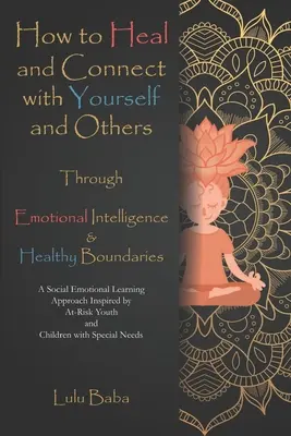 Jak se uzdravit a spojit se sebou i s druhými pomocí emoční inteligence a zdravých hranic: Přístup inspirovaný sociálně emočním učením - How to Heal and Connect with Yourself and Others through Emotional Intelligence and Healthy Boundaries: A Social Emotional Learning Approach Inspired