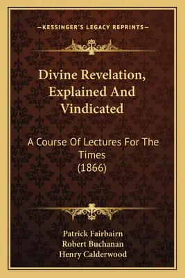 Boží zjevení, vysvětleno a ospravedlněno: Kurz přednášek pro dnešní dobu - Divine Revelation, Explained And Vindicated: A Course Of Lectures For The Times