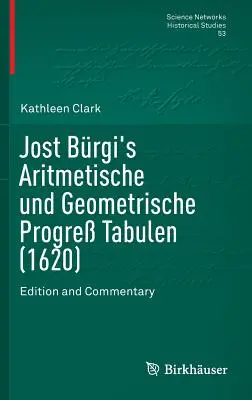 Jost Brgi's Aritmetische Und Geometrische Progre Tabulen (1620): Vydání a komentář - Jost Brgi's Aritmetische Und Geometrische Progre Tabulen (1620): Edition and Commentary