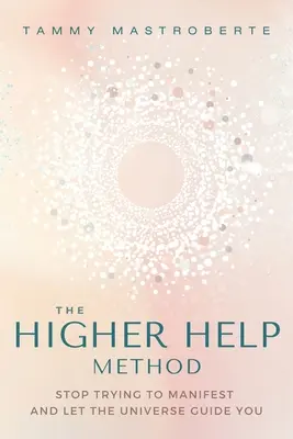 Metoda Vyšší pomoci: Přestaňte se snažit manifestovat a nechte se vést vesmírem. - The Higher Help Method: Stop Trying to Manifest and Let the Universe Guide You