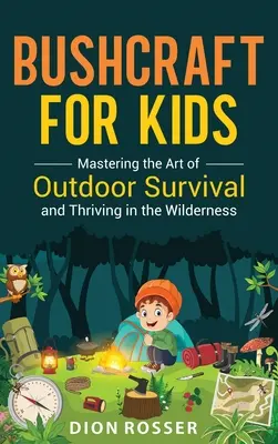 Bushcraft pro děti: Kniha pro děti: Zvládnutí umění přežít v přírodě a prospívat v divočině - Bushcraft for Kids: Mastering the Art of Outdoor Survival and Thriving in the Wilderness