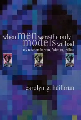 Když muži byli jedinými vzory, které jsme měli: Moji učitelé: Fadiman, Barzun, Trilling - When Men Were the Only Models We Had: My Teachers Fadiman, Barzun, Trilling