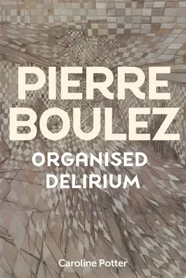 Pierre Boulez: Boulez: Organizované delirium - Pierre Boulez: Organised Delirium