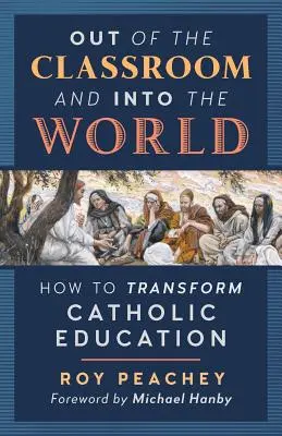 Z učebny do světa: Jak proměnit katolickou výchovu - Out of the Classroom and into the World: How to Transform Catholic Education