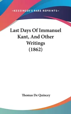 Poslední dny Immanuela Kanta a jiné spisy - Last Days Of Immanuel Kant, And Other Writings
