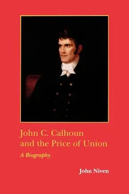 John C. Calhoun a cena unie: Calhoun a jeho životopis - John C. Calhoun and the Price of Union: A Biography