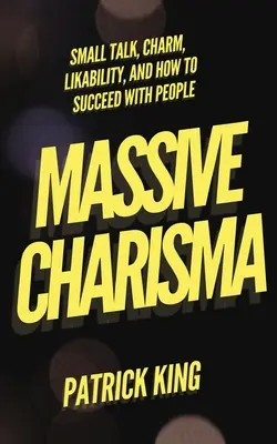 Masivní charisma: Small Talk, šarm, sympatie a jak uspět u lidí - Massive Charisma: Small Talk, Charm, Likability, and How to Succeed With People