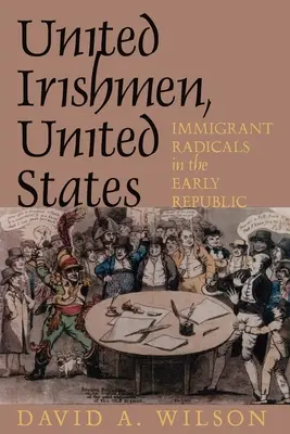 Spojení Irové, Spojené státy americké: Přistěhovalí radikálové v rané republice - United Irishmen, United States: Immigrant Radicals in the Early Republic