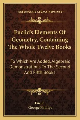 Euklidovy prvky geometrie, obsahující celých dvanáct knih: k nimž jsou přidány algebraické demonstrace k druhé a páté knize. - Euclid's Elements Of Geometry, Containing The Whole Twelve Books: To Which Are Added, Algebraic Demonstrations To The Second And Fifth Books