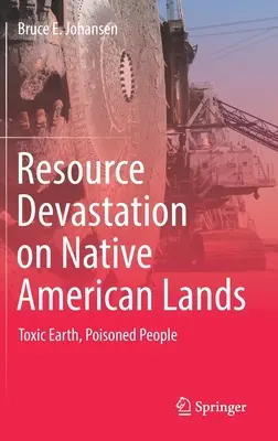 Devastace zdrojů na území původních obyvatel Ameriky: Toxická země, otrávení lidé - Resource Devastation on Native American Lands: Toxic Earth, Poisoned People