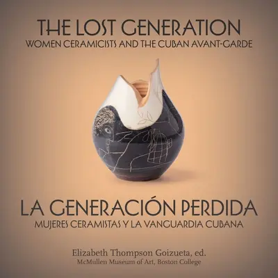 Ztracená generace La Generacin Perdida: Keramičky a kubánská avantgarda Mujeres Ceramistas Y La Vanguardia Cubana - The Lost Generation La Generacin Perdida: Women Ceramicists and the Cuban Avant-Garde Mujeres Ceramistas Y La Vanguardia Cubana