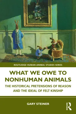 Co dlužíme nelidským zvířatům: Historické nároky rozumu a ideál pocitové spřízněnosti - What We Owe to Nonhuman Animals: The Historical Pretensions of Reason and the Ideal of Felt Kinship