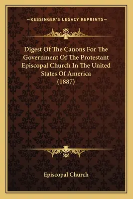 Sborník kánonů pro správu protestantské episkopální církve ve Spojených státech amerických (Digest of the Canons For the Government of the Protestant Episcopal Church in the United States of America) - Digest Of The Canons For The Government Of The Protestant Episcopal Church In The United States Of America