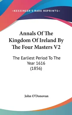Annals Of The Kingdom of Ireland by the Four Masters V2: Nejstarší období do roku 1616 - Annals Of The Kingdom Of Ireland By The Four Masters V2: The Earliest Period To The Year 1616