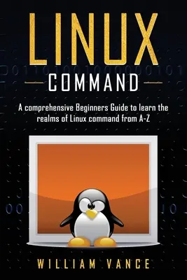Příkazy pro Linux: Příkazy Linuxu od A do Z: Komplexní průvodce pro začátečníky, jak se naučit říši linuxových příkazů - Linux Command: A Comprehensive Beginners Guide to Learn the Realms of Linux Command from A-Z
