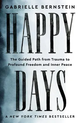 Šťastné dny: Cesta od traumatu k hluboké svobodě a vnitřnímu klidu - Happy Days: The Guided Path from Trauma to Profound Freedom and Inner Peace