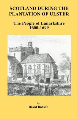 Skotsko v době plantáže Ulsteru: Lanarkshire 1600-1699 - Scotland During the Plantation of Ulster: Lanarkshire 1600-1699