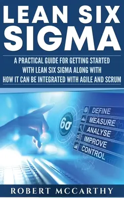 Lean Six Sigma: Praktický průvodce pro začátek práce s metodou Lean Six Sigma spolu s informacemi o tom, jak ji lze integrovat s metodami Agile a Scrum. - Lean Six Sigma: A Practical Guide for Getting Started with Lean Six Sigma along with How It Can Be Integrated with Agile and Scrum
