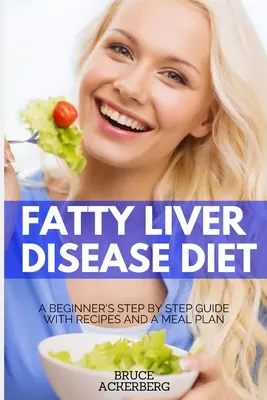 Dieta při onemocnění ztučnělými játry: Jaterní nemoc: Průvodce pro začátečníky krok za krokem s recepty a jídelním plánem - Fatty Liver Disease Diet: A Beginner's Step by Step Guide with Recipes and a Meal Plan
