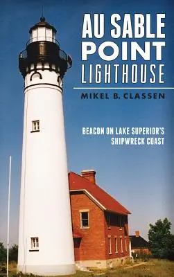Au Sable Point Lighthouse: Sable Lighthouse: maják na pobřeží jezera Superior, kde ztroskotávají lodě - Au Sable Point Lighthouse: Beacon on Lake Superior's Shipwreck Coast