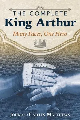 The Complete King Arthur: The Complete King Arthur: Artuš: mnoho tváří, jeden hrdina - The Complete King Arthur: Many Faces, One Hero