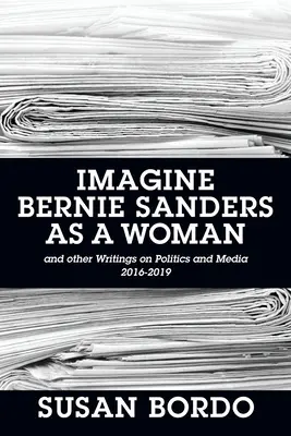 Představte si Bernieho Sanderse jako ženu: A další texty o politice a médiích 2016-2019 - Imagine Bernie Sanders as a Woman: And Other Writings on Politics and Media 2016-2019